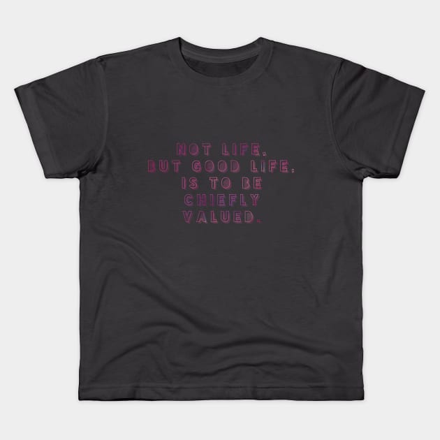 NOT LIFE BUT GOOD LIFE IS TO BE CHIEFLY VALUED. Kids T-Shirt by Shirtsy